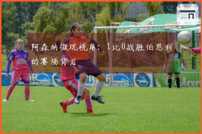 阿森纳微观视角：1比0战胜伯恩利的赛场背后