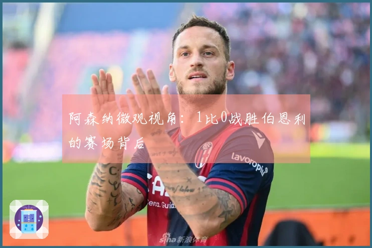 阿森纳微观视角：1比0战胜伯恩利的赛场背后